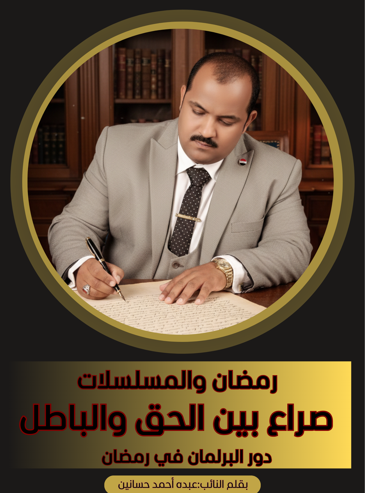 بقلم النائب عبده أحمدحسانين مسلسلات رمضان صراع بين الحق والباطل ودور البرلمان والدوله والمجتمع